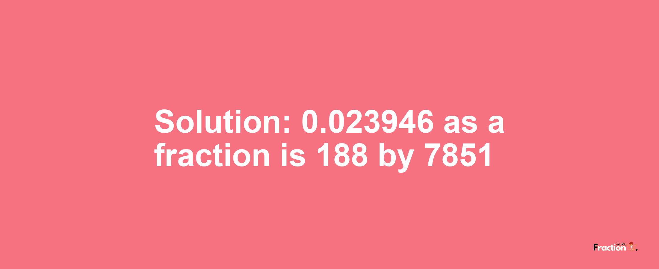 Solution:0.023946 as a fraction is 188/7851